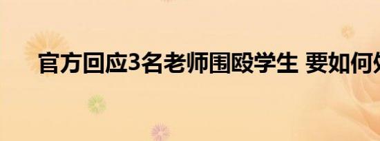 官方回应3名老师围殴学生 要如何处罚