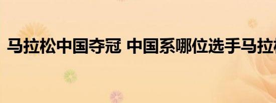 马拉松中国夺冠 中国系哪位选手马拉松夺冠