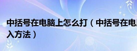中括号在电脑上怎么打（中括号在电脑上的输入方法）