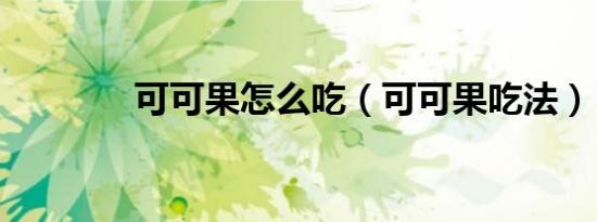 可可果怎么吃（可可果吃法）