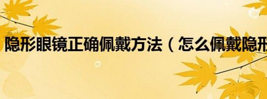 隐形眼镜正确佩戴方法（怎么佩戴隐形眼镜）
