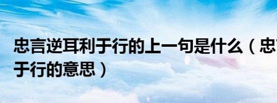 忠言逆耳利于行的上一句是什么（忠言逆耳利于行的意思）