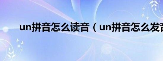 un拼音怎么读音（un拼音怎么发音）