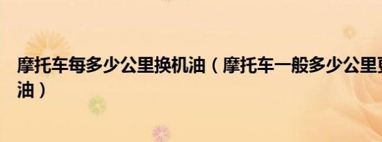 摩托车每多少公里换机油（摩托车一般多少公里更换一次机油）