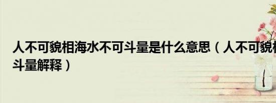 人不可貌相海水不可斗量是什么意思（人不可貌相海水不可斗量解释）