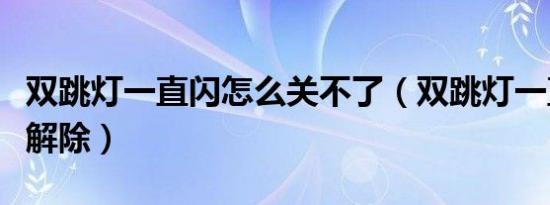 双跳灯一直闪怎么关不了（双跳灯一直闪怎么解除）