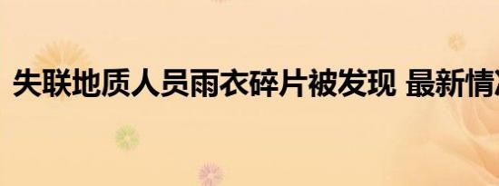 失联地质人员雨衣碎片被发现 最新情况进展