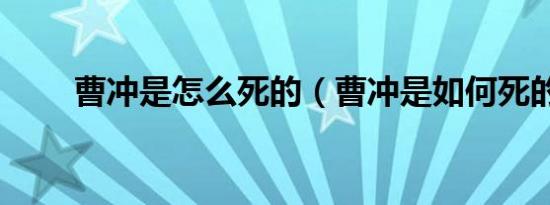 曹冲是怎么死的（曹冲是如何死的）