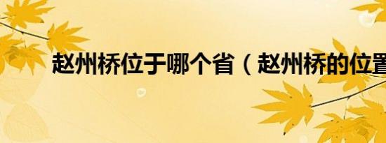 赵州桥位于哪个省（赵州桥的位置）
