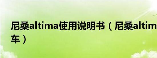 尼桑altima使用说明书（尼桑altima是什么车）