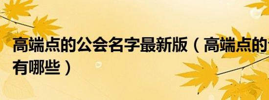 高端点的公会名字最新版（高端点的公会名字有哪些）