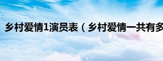 乡村爱情1演员表（乡村爱情一共有多少部）