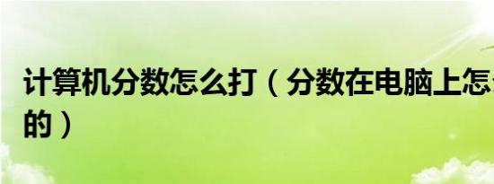 计算机分数怎么打（分数在电脑上怎么打出来的）