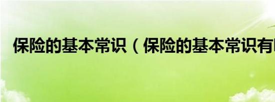 保险的基本常识（保险的基本常识有哪些）