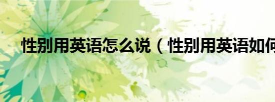 性别用英语怎么说（性别用英语如何说）