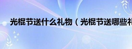 光棍节送什么礼物（光棍节送哪些礼物）