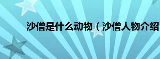 沙僧是什么动物（沙僧人物介绍）