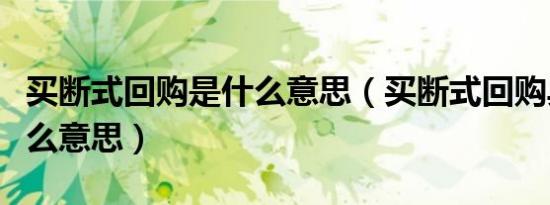 买断式回购是什么意思（买断式回购具体是什么意思）