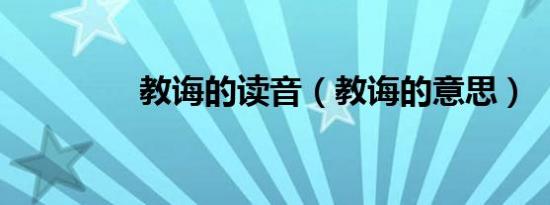 教诲的读音（教诲的意思）