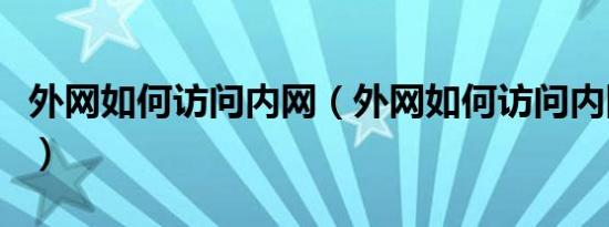 外网如何访问内网（外网如何访问内网的方法）