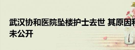 武汉协和医院坠楼护士去世 其原因和过程尚未公开