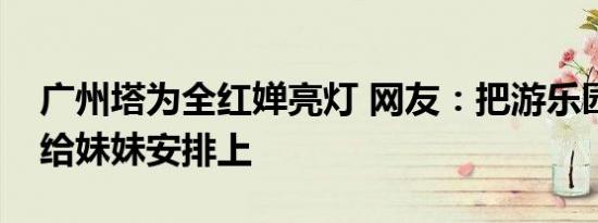 广州塔为全红婵亮灯 网友：把游乐园和辣条给妹妹安排上