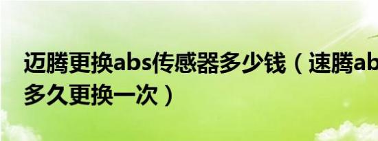 迈腾更换abs传感器多少钱（速腾abs传感器多久更换一次）