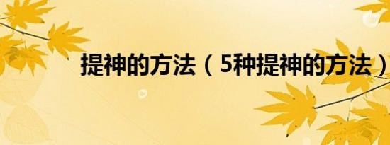 提神的方法（5种提神的方法）