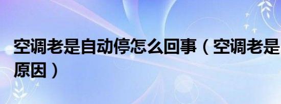 空调老是自动停怎么回事（空调老是自动停的原因）