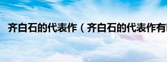 齐白石的代表作（齐白石的代表作有哪些）