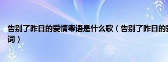 告别了昨日的爱情粤语是什么歌（告别了昨日的爱情粤语歌词）