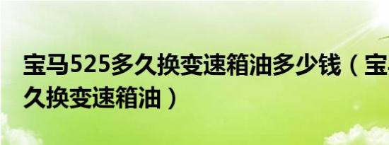 宝马525多久换变速箱油多少钱（宝马525多久换变速箱油）