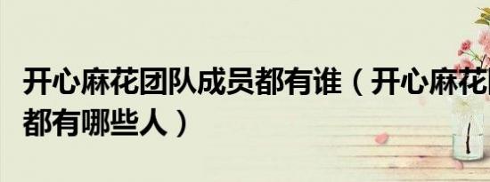 开心麻花团队成员都有谁（开心麻花团队成员都有哪些人）