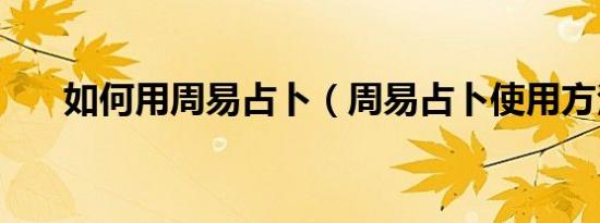 如何用周易占卜（周易占卜使用方法）