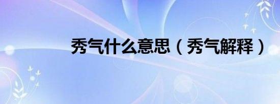 秀气什么意思（秀气解释）