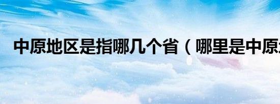 中原地区是指哪几个省（哪里是中原地区）