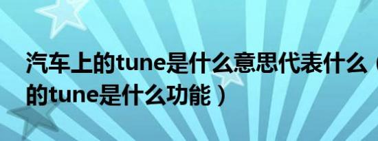汽车上的tune是什么意思代表什么（汽车上的tune是什么功能）