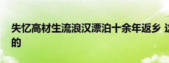 失忆高材生流浪汉漂泊十余年返乡 这是怎样的