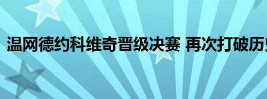 温网德约科维奇晋级决赛 再次打破历史记录