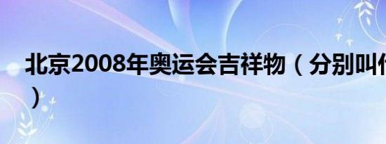 北京2008年奥运会吉祥物（分别叫什么名字）