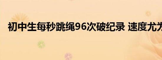 初中生每秒跳绳96次破纪录 速度尤为惊人