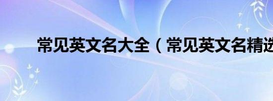 常见英文名大全（常见英文名精选）