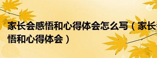 家长会感悟和心得体会怎么写（家长会后的感悟和心得体会）