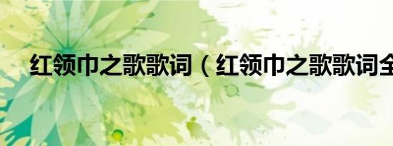 红领巾之歌歌词（红领巾之歌歌词全文）