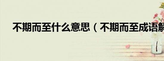 不期而至什么意思（不期而至成语解释）
