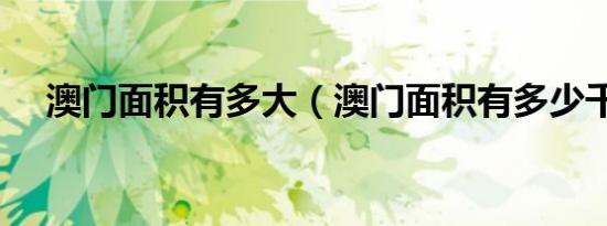 澳门面积有多大（澳门面积有多少千米）