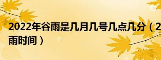 2022年谷雨是几月几号几点几分（2022年谷雨时间）