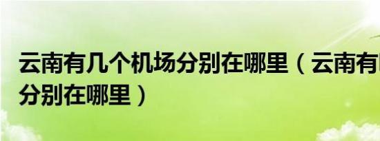 云南有几个机场分别在哪里（云南有哪些机场分别在哪里）