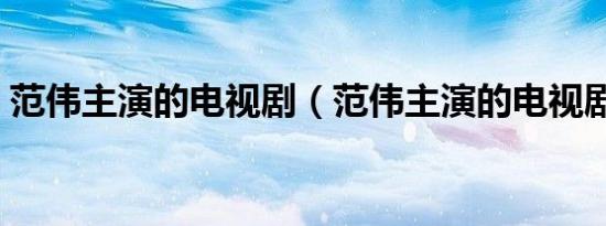 范伟主演的电视剧（范伟主演的电视剧列述）
