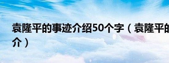 袁隆平的事迹介绍50个字（袁隆平的事迹简介）